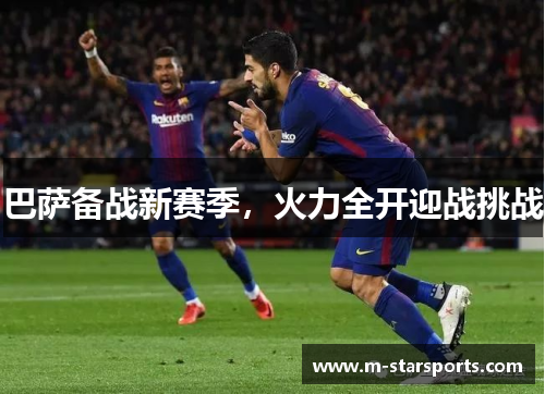 巴萨备战新赛季，火力全开迎战挑战