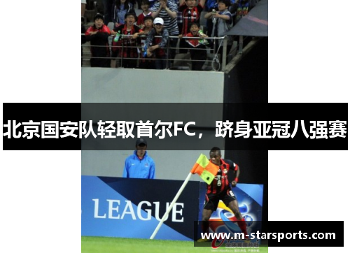 北京国安队轻取首尔FC，跻身亚冠八强赛