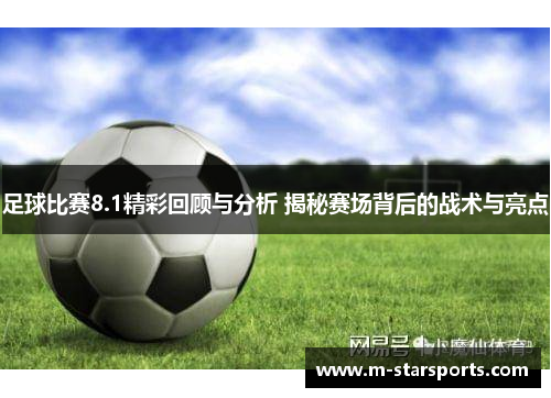 足球比赛8.1精彩回顾与分析 揭秘赛场背后的战术与亮点