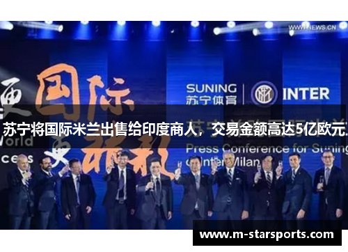 苏宁将国际米兰出售给印度商人，交易金额高达5亿欧元