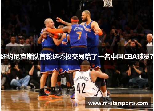 纽约尼克斯队首轮选秀权交易给了一名中国CBA球员？