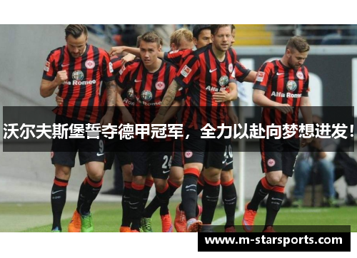 沃尔夫斯堡誓夺德甲冠军，全力以赴向梦想进发！