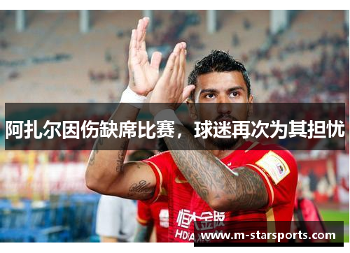 阿扎尔因伤缺席比赛，球迷再次为其担忧