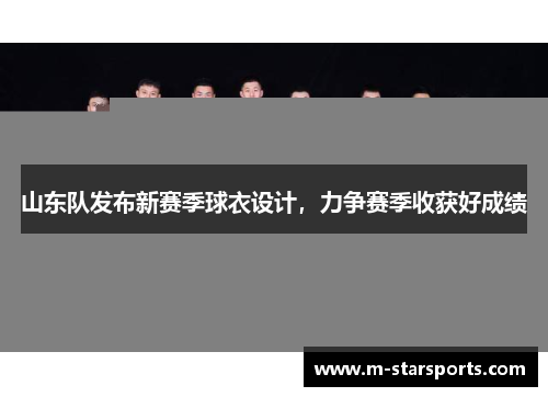 山东队发布新赛季球衣设计，力争赛季收获好成绩