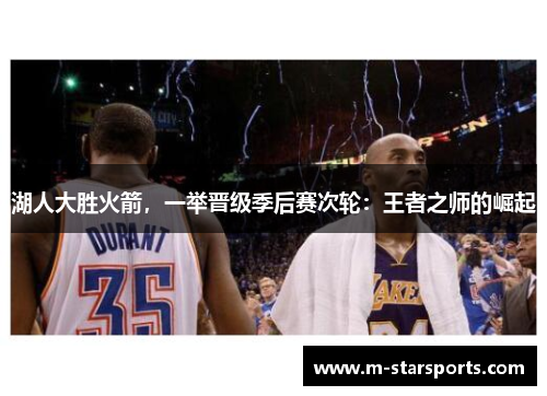 湖人大胜火箭，一举晋级季后赛次轮：王者之师的崛起