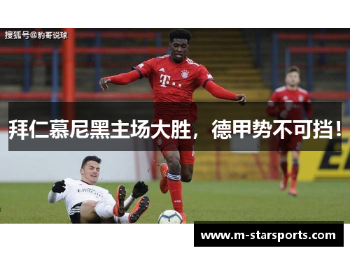 拜仁慕尼黑主场大胜，德甲势不可挡！