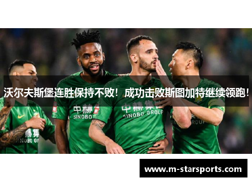 沃尔夫斯堡连胜保持不败！成功击败斯图加特继续领跑！