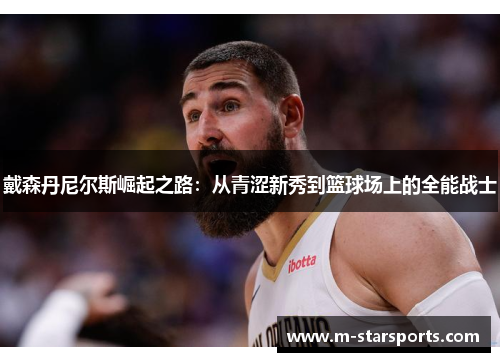 戴森丹尼尔斯崛起之路：从青涩新秀到篮球场上的全能战士